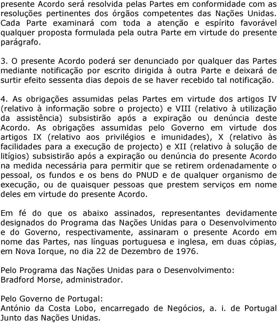 O presente Acordo poderá ser denunciado por qualquer das Partes mediante notificação por escrito dirigida à outra Parte e deixará de surtir efeito sessenta dias depois de se haver recebido tal