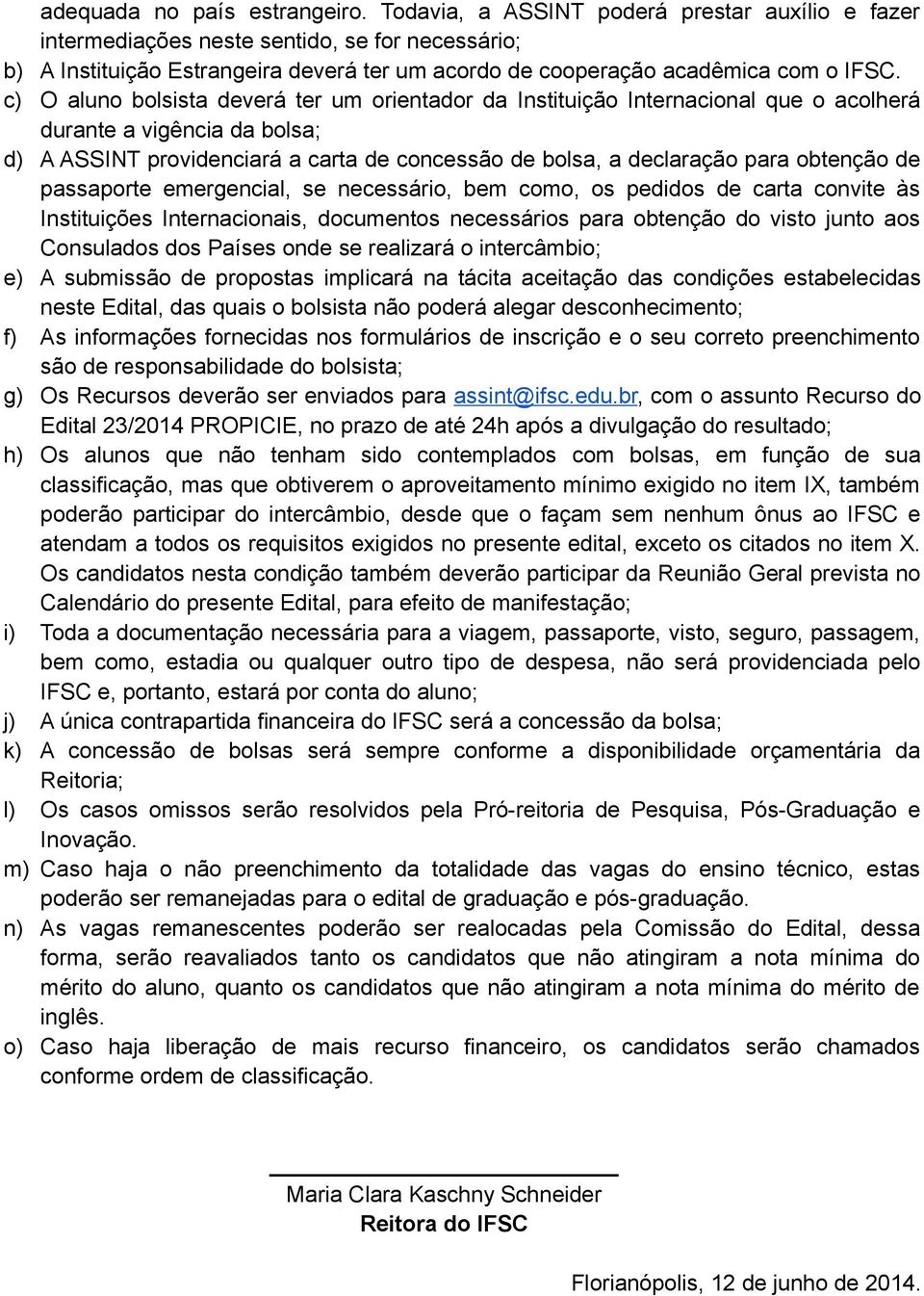 c) O aluno bolsista deverá ter um orientador da Instituição Internacional que o acolherá durante a vigência da bolsa; d) A ASSINT providenciará a carta de concessão de bolsa, a declaração para