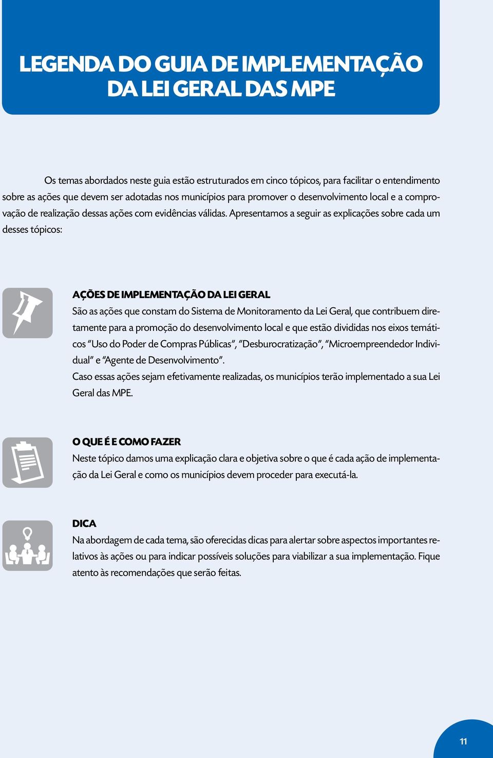 Apresentamos a seguir as explicações sobre cada um desses tópicos: AÇÕES DE IMPLEMENTAÇÃO DA LEI GERAL São as ações que constam do Sistema de Monitoramento da Lei Geral, que contribuem diretamente