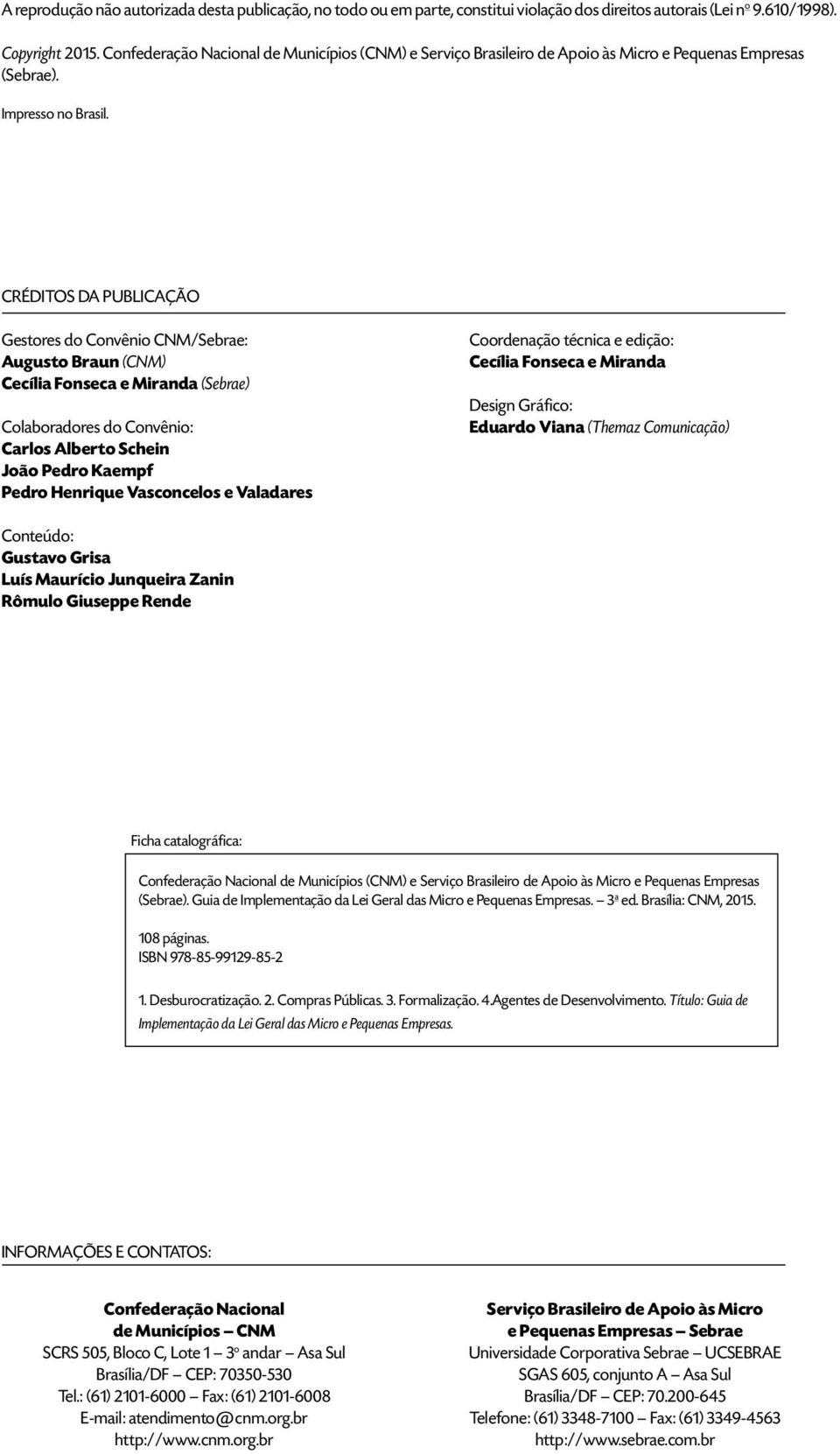 CRÉDITOS DA PUBLICAÇÃO Gestores do Convênio CNM/Sebrae: Augusto Braun (CNM) Cecília Fonseca e Miranda (Sebrae) Colaboradores do Convênio: Carlos Alberto Schein João Pedro Kaempf Pedro Henrique