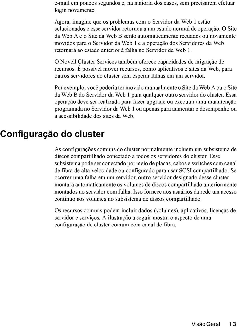 O Site da Web A e o Site da Web B serão automaticamente recuados ou novamente movidos para o Servidor da Web 1 e a operação dos Servidores da Web retornará ao estado anterior à falha no Servidor da