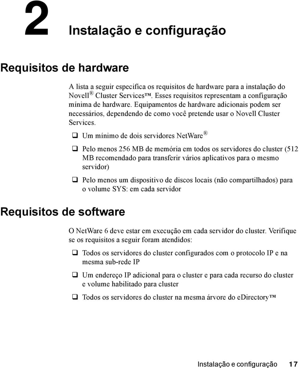 " Um mínimo de dois servidores NetWare " Pelo menos 256 MB de memória em todos os servidores do cluster (512 MB recomendado para transferir vários aplicativos para o mesmo servidor) " Pelo menos um