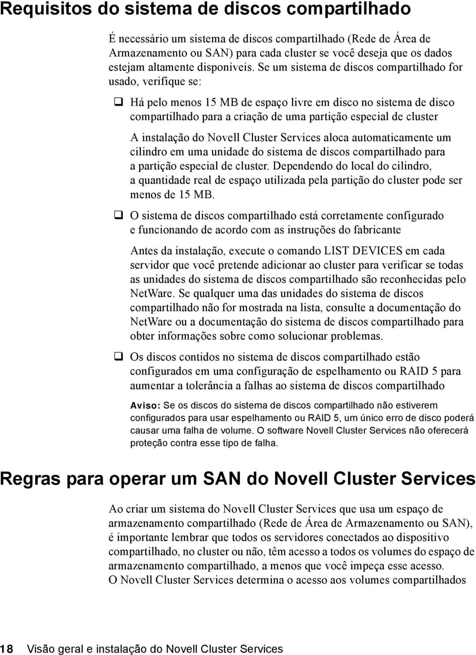 Se um sistema de discos compartilhado for usado, verifique se: " Há pelo menos 15 MB de espaço livre em disco no sistema de disco compartilhado para a criação de uma partição especial de cluster A