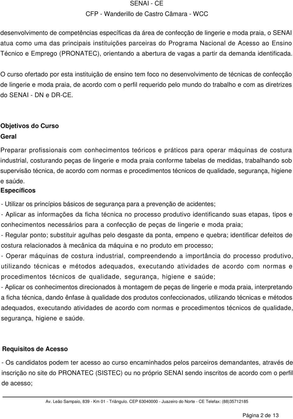 O curso ofertado por esta instituição de ensino tem foco no desenvolvimento de técnicas de confecção de lingerie e moda praia, de acordo com o perfil requerido pelo mundo do trabalho e com as