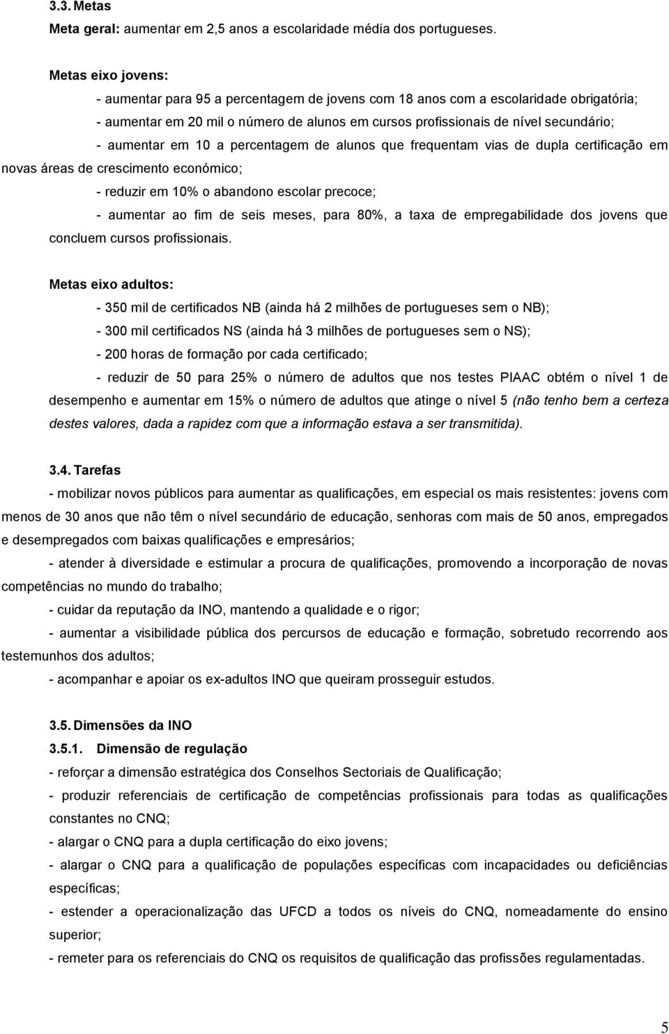 aumentar em 10 a percentagem de alunos que frequentam vias de dupla certificação em novas áreas de crescimento económico; - reduzir em 10% o abandono escolar precoce; - aumentar ao fim de seis meses,