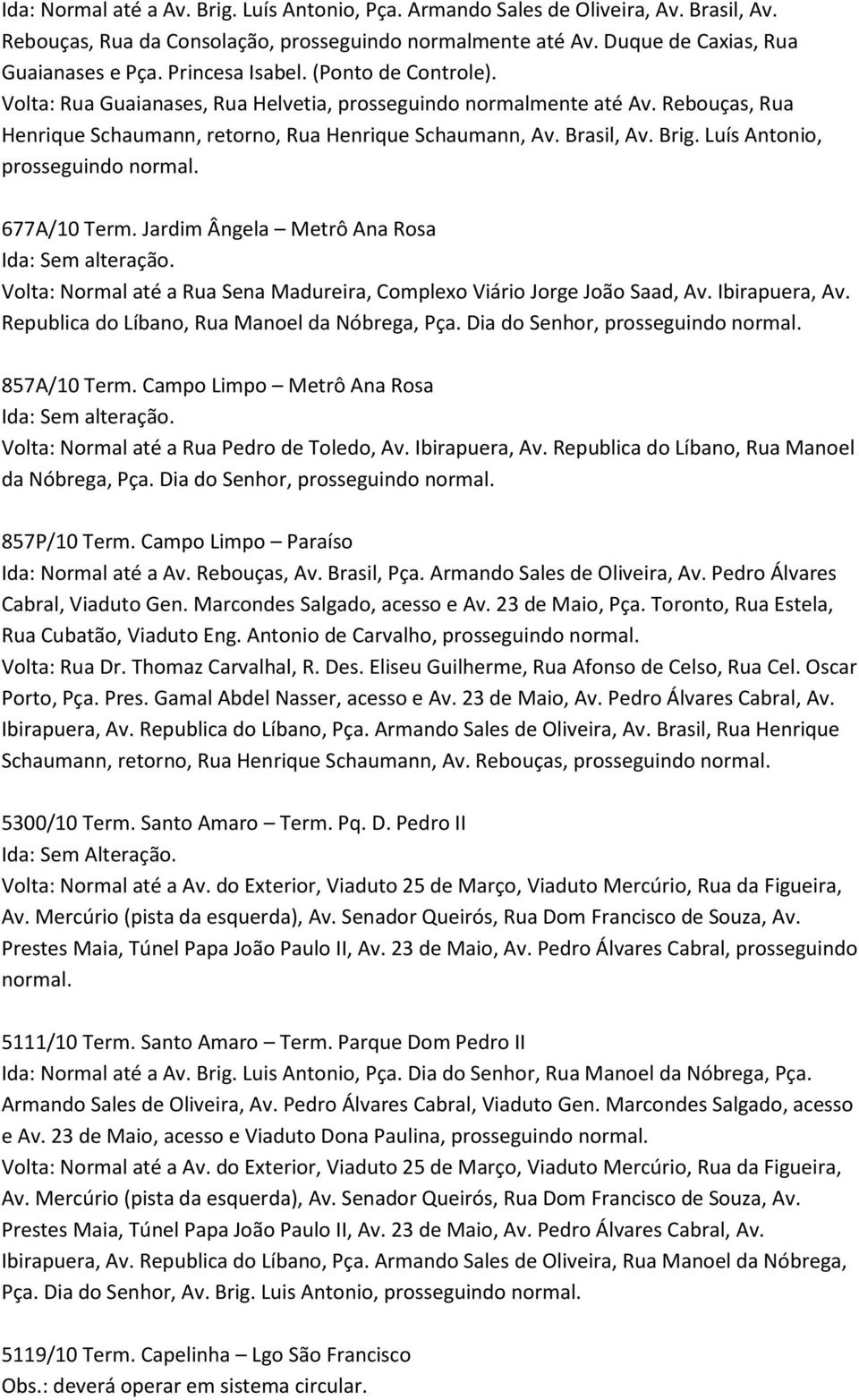 Luís Antonio, 677A/10 Term. Jardim Ângela Metrô Ana Rosa Ida: Sem alteração. Volta: Normal até a Rua Sena Madureira, Complexo Viário Jorge João Saad, Av. Ibirapuera, Av.