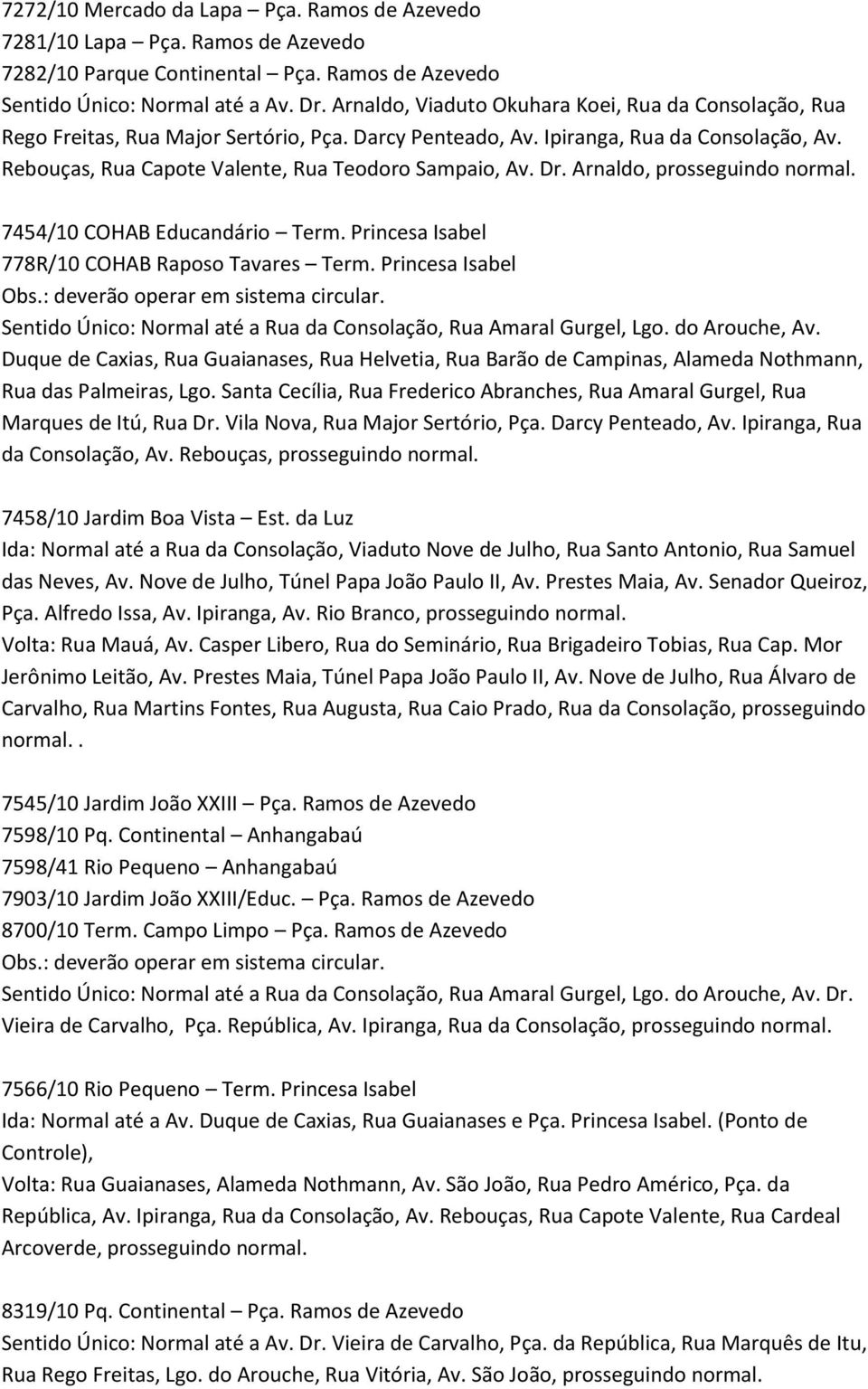 Dr. Arnaldo, 7454/10 COHAB Educandário Term. Princesa Isabel 778R/10 COHAB Raposo Tavares Term. Princesa Isabel Obs.: deverão operar em sistema circular.