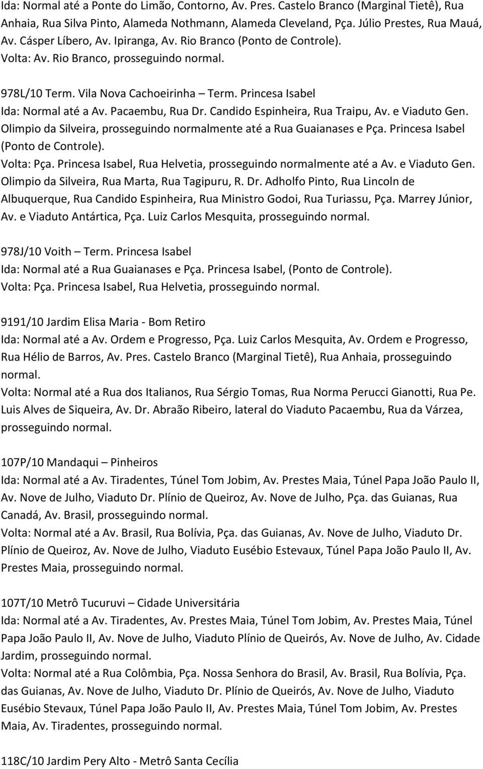 Candido Espinheira, Rua Traipu, Av. e Viaduto Gen. Olimpio da Silveira, prosseguindo normalmente até a Rua Guaianases e Pça. Princesa Isabel (Ponto de Controle). Volta: Pça.