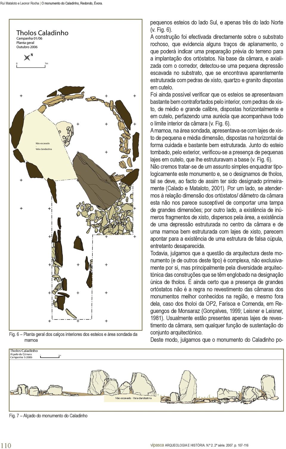 Na base da câmara, e axializada com o corredor, detectou-se uma pequena depressão escavada no substrato, que se encontrava aparentemente estruturada com pedras de xisto, quartzo e granito dispostas