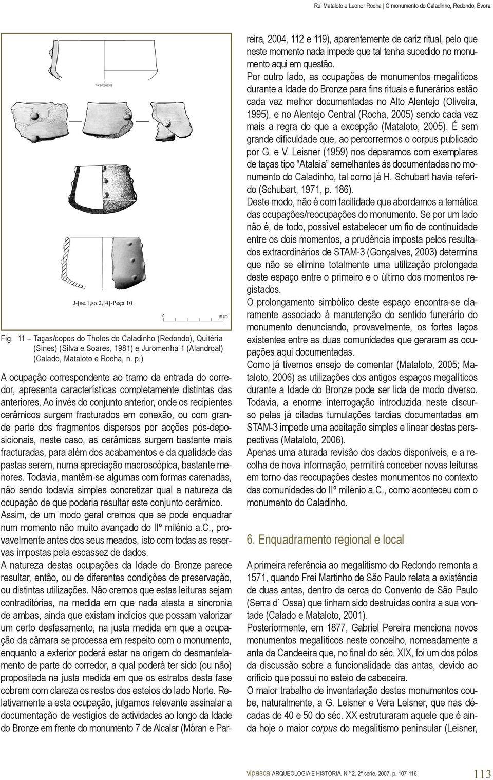 Ao invés do conjunto anterior, onde os recipientes cerâmicos surgem fracturados em conexão, ou com grande parte dos fragmentos dispersos por acções pós-deposicionais, neste caso, as cerâmicas surgem