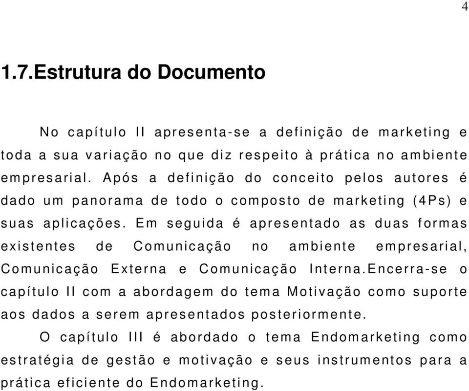 Em s egui da é apresentado as duas f orm as exi stentes de C om uni c ação no am bi ent e em pres ari al, C om uni c ação Externa e C om uni cação I nt erna.