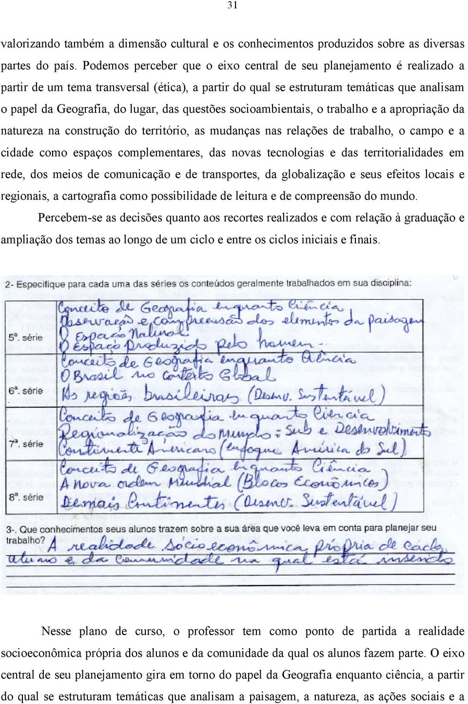 questões socioambientais, o trabalho e a apropriação da natureza na construção do território, as mudanças nas relações de trabalho, o campo e a cidade como espaços complementares, das novas