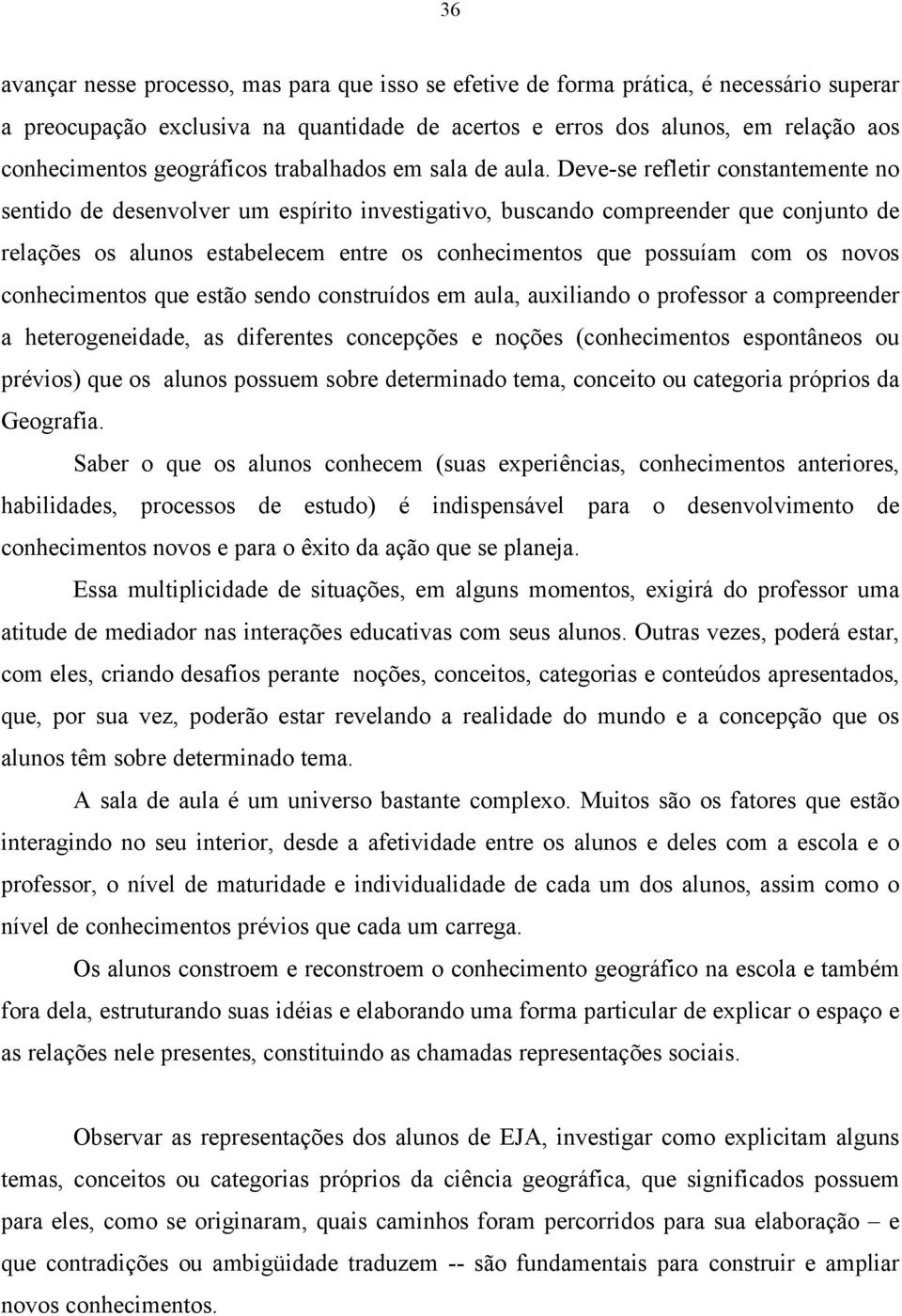 Deve-se refletir constantemente no sentido de desenvolver um espírito investigativo, buscando compreender que conjunto de relações os alunos estabelecem entre os conhecimentos que possuíam com os