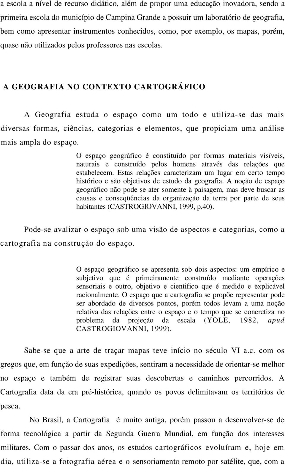 A GEOGRAFIA NO CONTEXTO CARTOGRÁFICO A Geografia estuda o espaço como um todo e utiliza-se das mais diversas formas, ciências, categorias e elementos, que propiciam uma análise mais ampla do espaço.