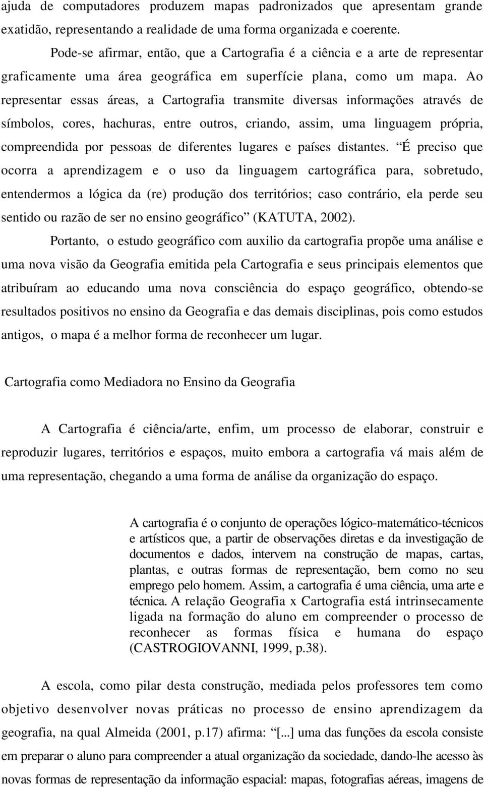 Ao representar essas áreas, a Cartografia transmite diversas informações através de símbolos, cores, hachuras, entre outros, criando, assim, uma linguagem própria, compreendida por pessoas de