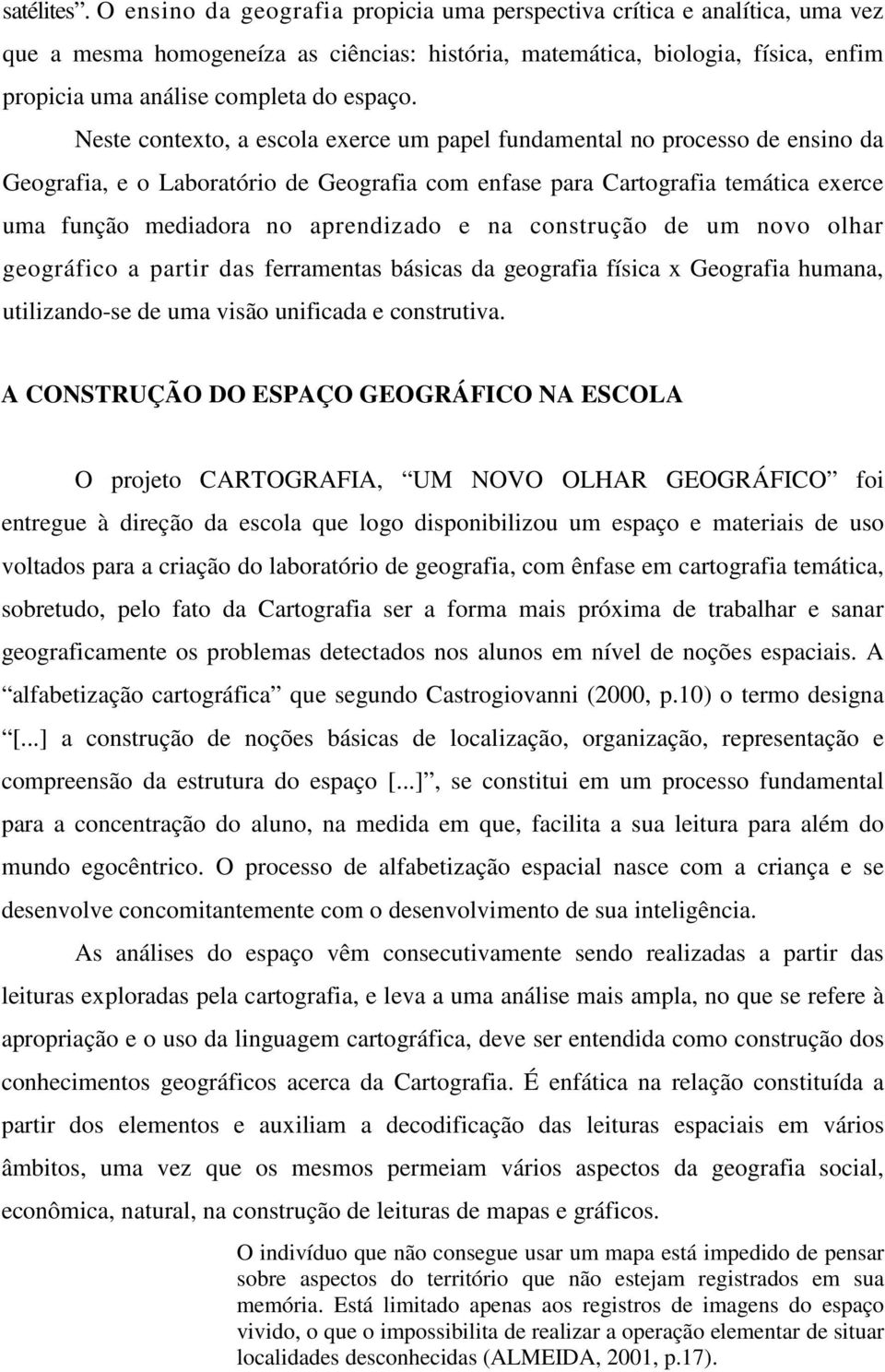 Neste contexto, a escola exerce um papel fundamental no processo de ensino da Geografia, e o Laboratório de Geografia com enfase para Cartografia temática exerce uma função mediadora no aprendizado e