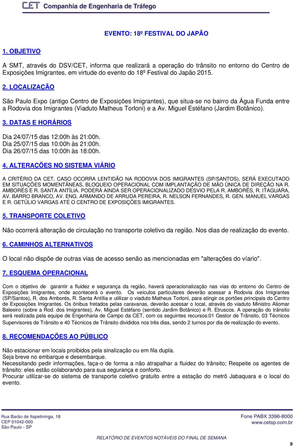 15. 2. LOCALIZAÇÃO São Paulo Expo (antigo Centro de Exposições Imigrantes), que situa-se no bairro da Água Funda entre a Rodovia dos Imigrantes (Viaduto Matheus Torloni) e a Av.