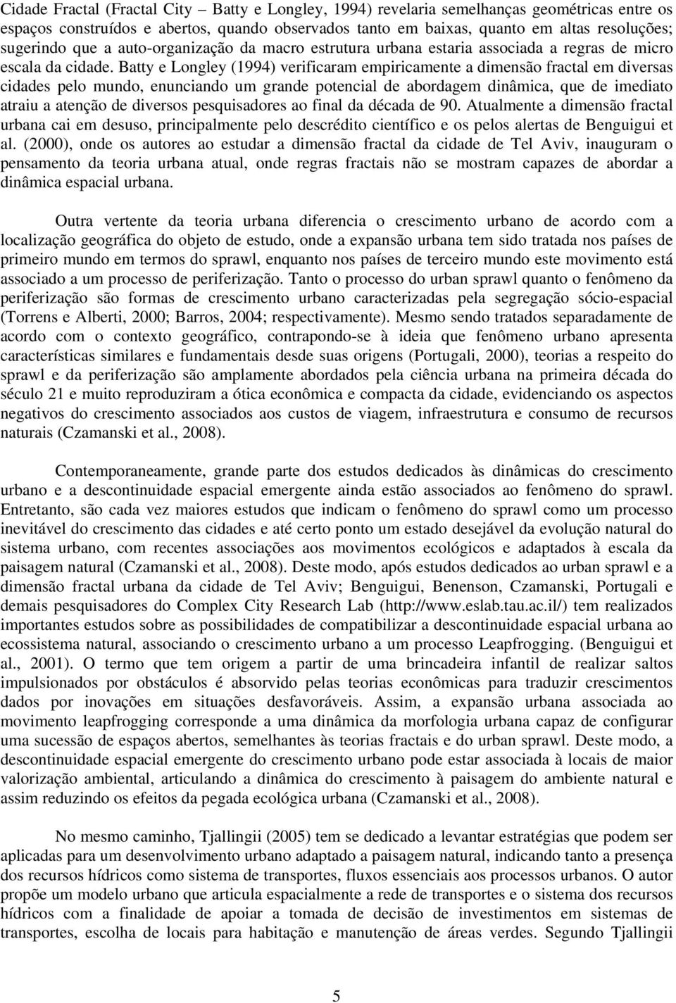 Batty e Longley (1994) verificaram empiricamente a dimensão fractal em diversas cidades pelo mundo, enunciando um grande potencial de abordagem dinâmica, que de imediato atraiu a atenção de diversos