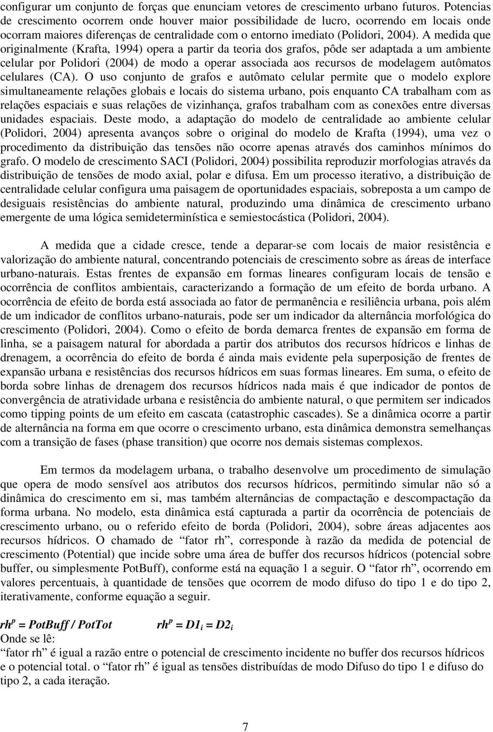 A medida que originalmente (Krafta, 1994) opera a partir da teoria dos grafos, pôde ser adaptada a um ambiente celular por Polidori (2004) de modo a operar associada aos recursos de modelagem