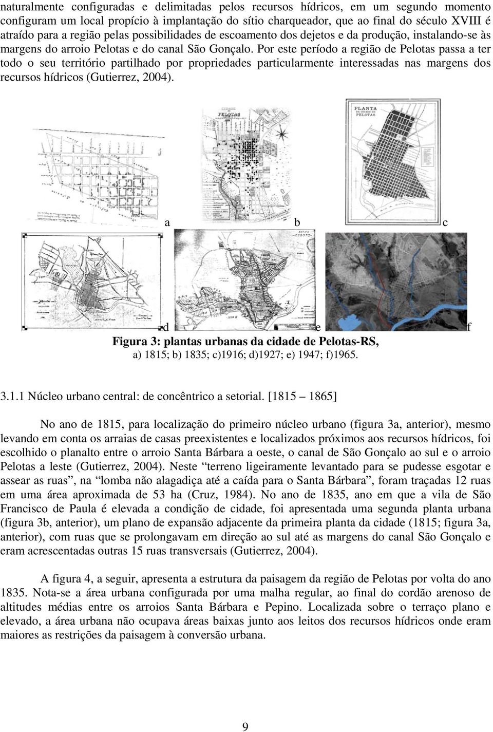 Por este período a região de Pelotas passa a ter todo o seu território partilhado por propriedades particularmente interessadas nas margens dos recursos hídricos (Gutierrez, 2004).