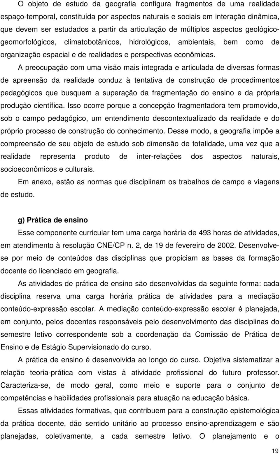 A preocupação com uma visão mais integrada e articulada de diversas formas de apreensão da realidade conduz à tentativa de construção de procedimentos pedagógicos que busquem a superação da