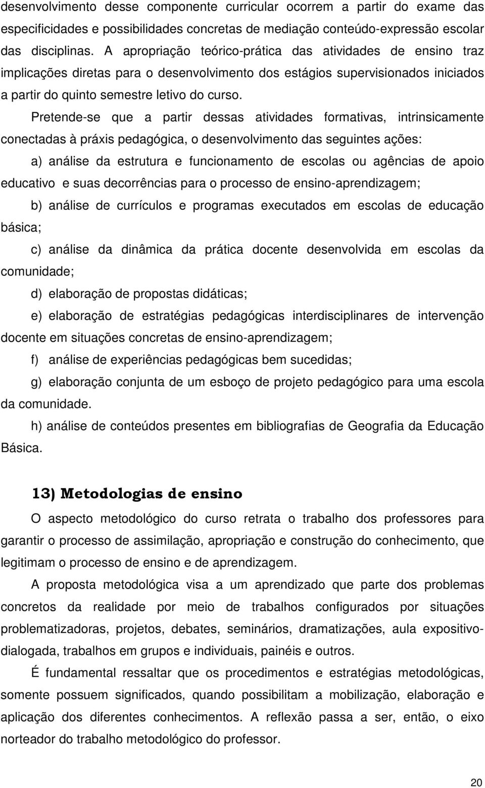 Pretende-se que a partir dessas atividades formativas, intrinsicamente conectadas à práxis pedagógica, o desenvolvimento das seguintes ações: a) análise da estrutura e funcionamento de escolas ou