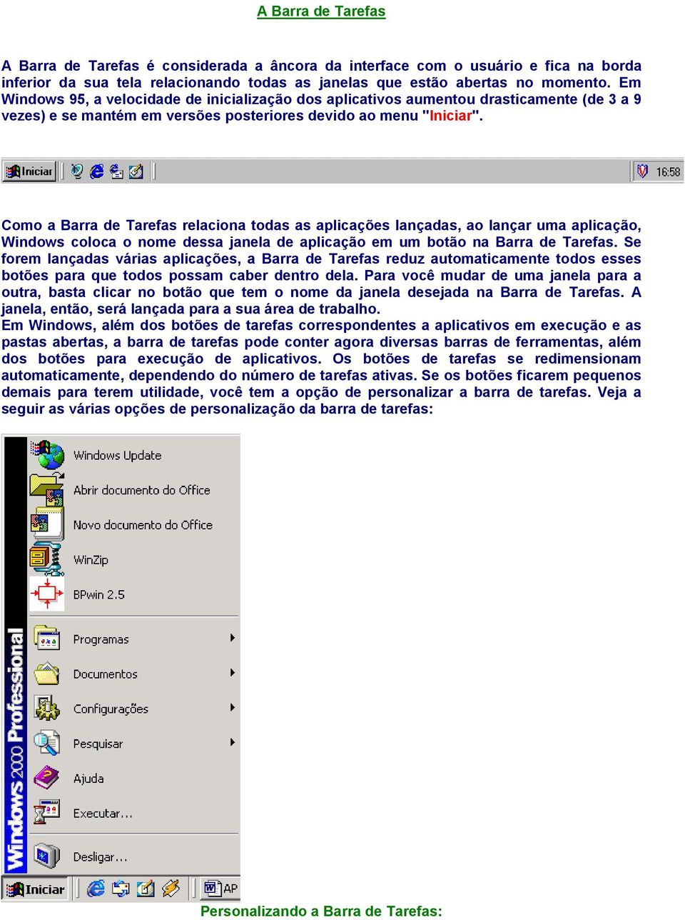 Como a Barra de Tarefas relaciona todas as aplicações lançadas, ao lançar uma aplicação, Windows coloca o nome dessa janela de aplicação em um botão na Barra de Tarefas.