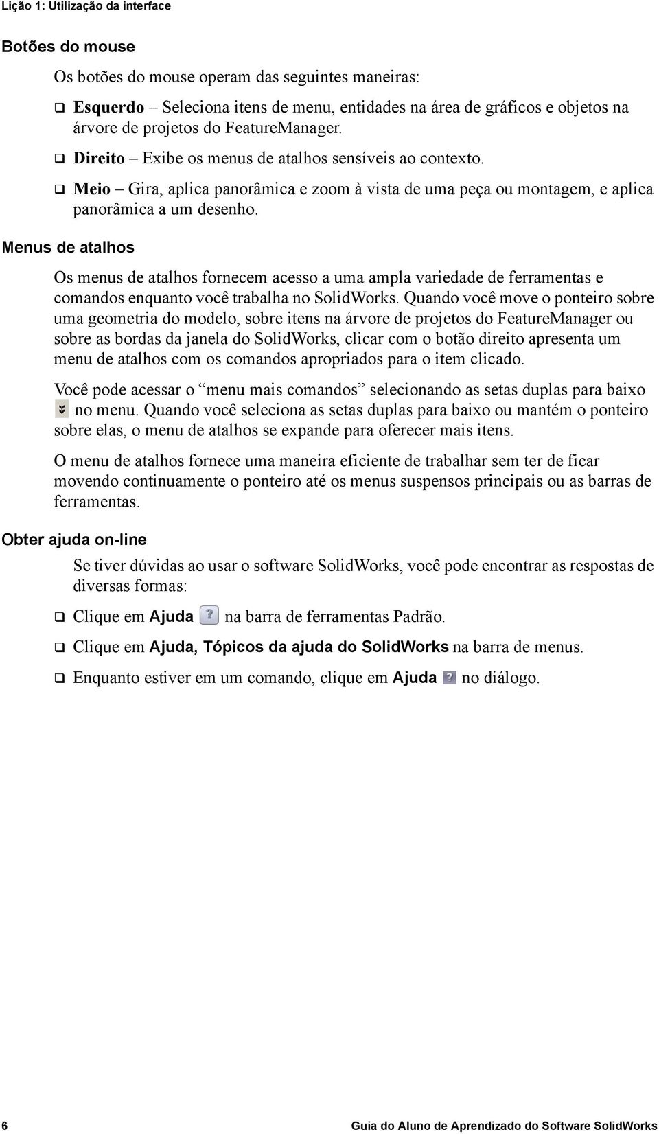 Menus de atalhos Os menus de atalhos fornecem acesso a uma ampla variedade de ferramentas e comandos enquanto você trabalha no SolidWorks.