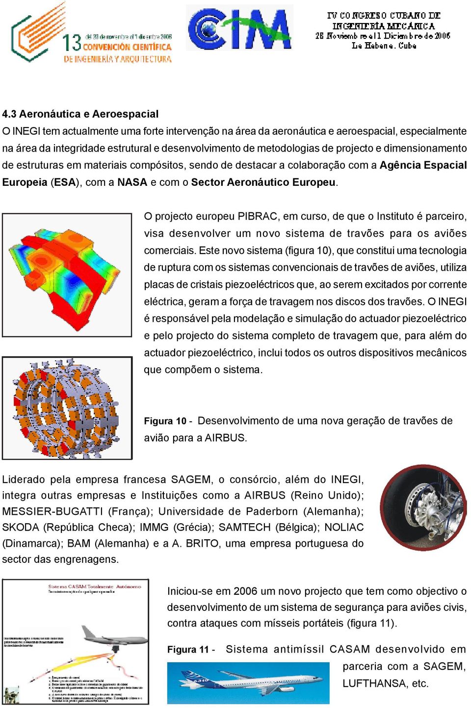 O projecto europeu PIBRAC, em curso, de que o Instituto é parceiro, visa desenvolver um novo sistema de travões para os aviões comerciais.