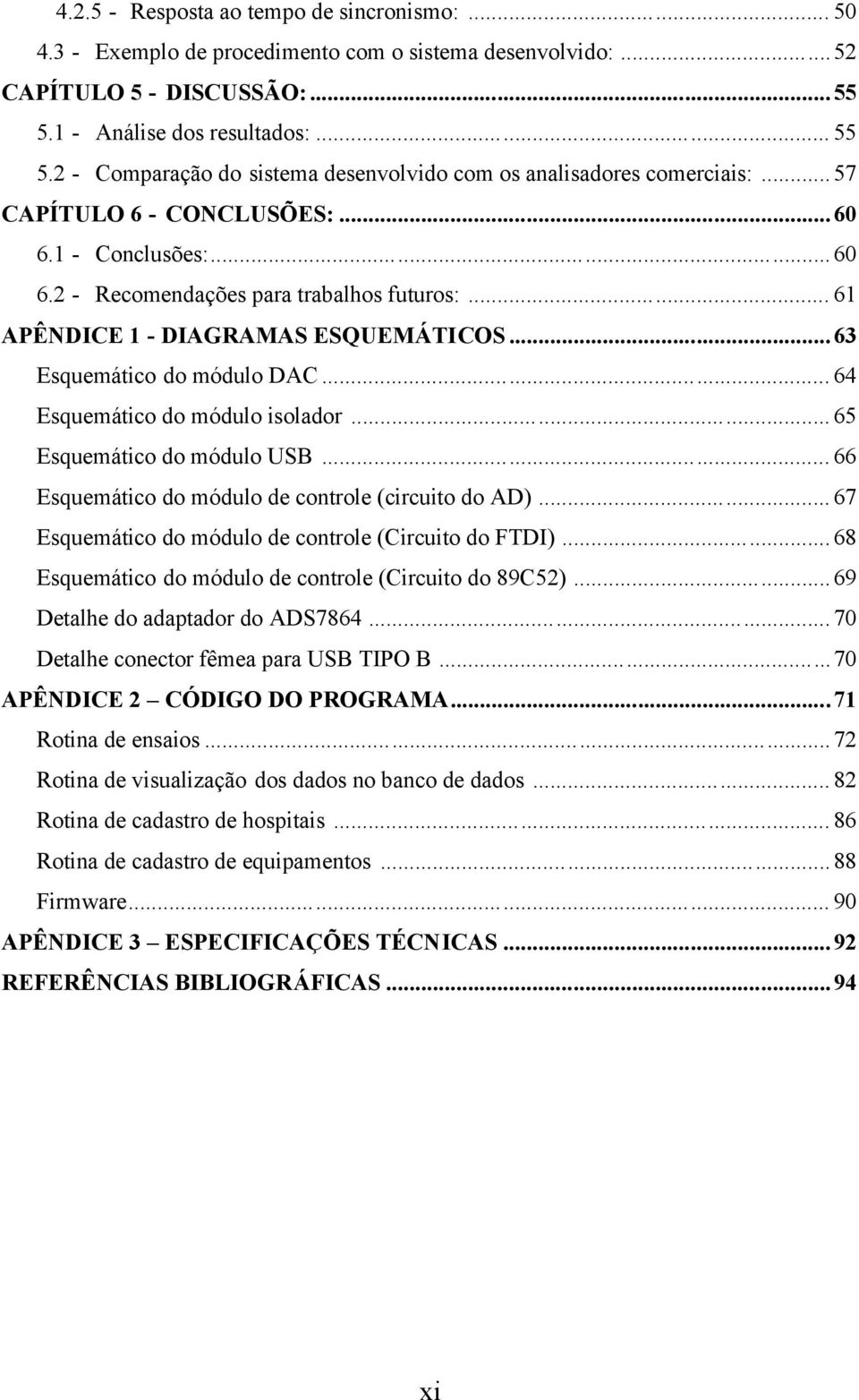 .. 61 APÊNDICE 1 - DIAGRAMAS ESQUEMÁTICOS...63 Esquemático do módulo DAC... 64 Esquemático do módulo isolador... 65 Esquemático do módulo USB... 66 Esquemático do módulo de controle (circuito do AD).