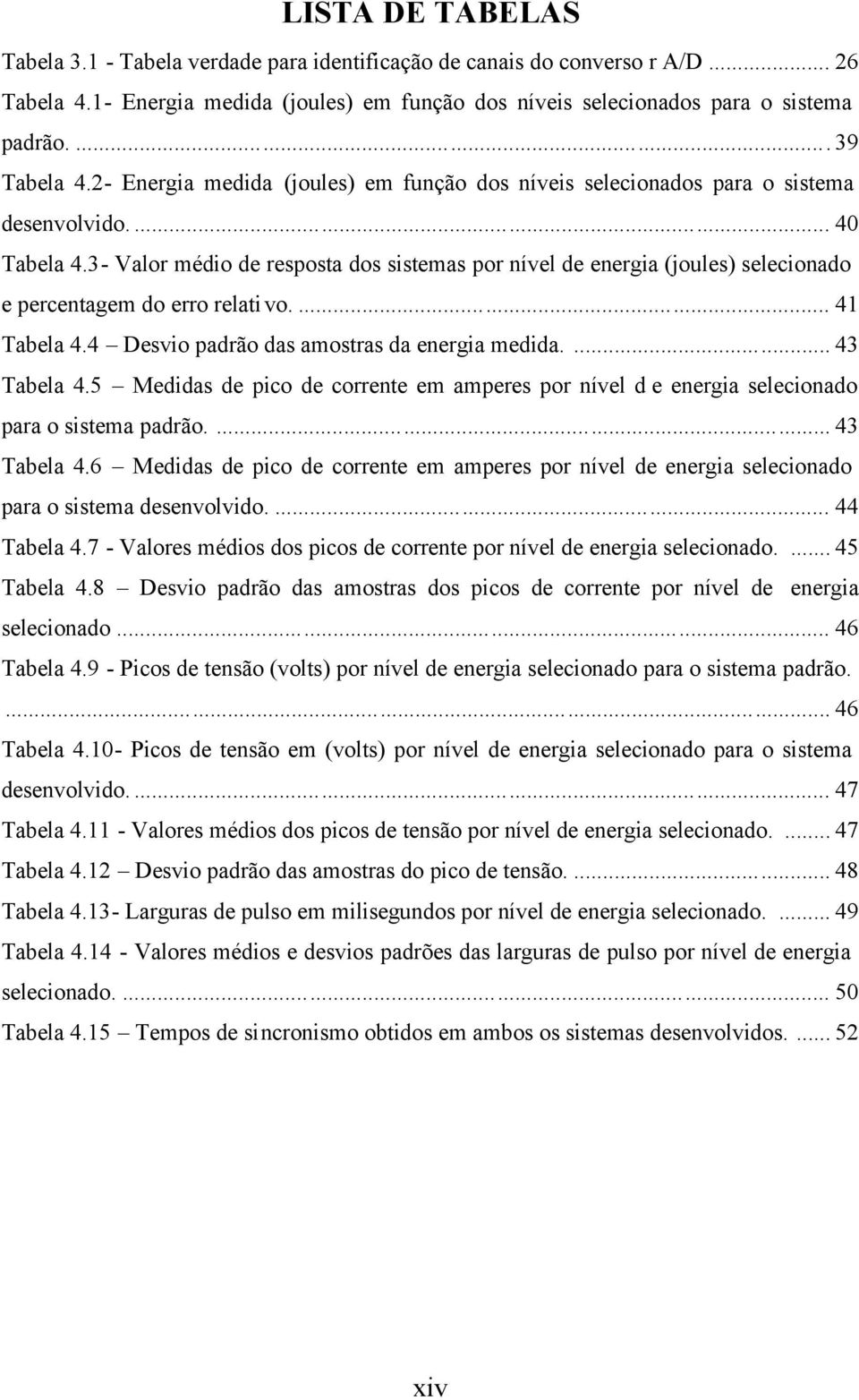 3- Valor médio de resposta dos sistemas por nível de energia (joules) selecionado e percentagem do erro relativo.... 41 Tabela 4.4 Desvio padrão das amostras da energia medida.... 43 Tabela 4.