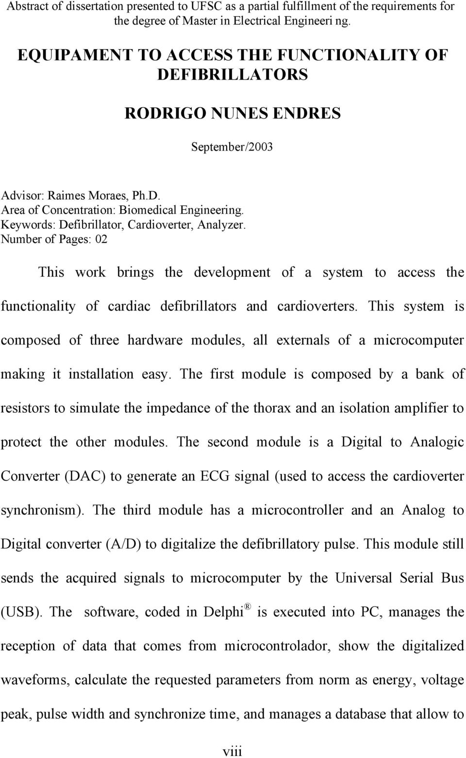 Keywords: Defibrillator, Cardioverter, Analyzer. Number of Pages: 02 This work brings the development of a system to access the functionality of cardiac defibrillators and cardioverters.