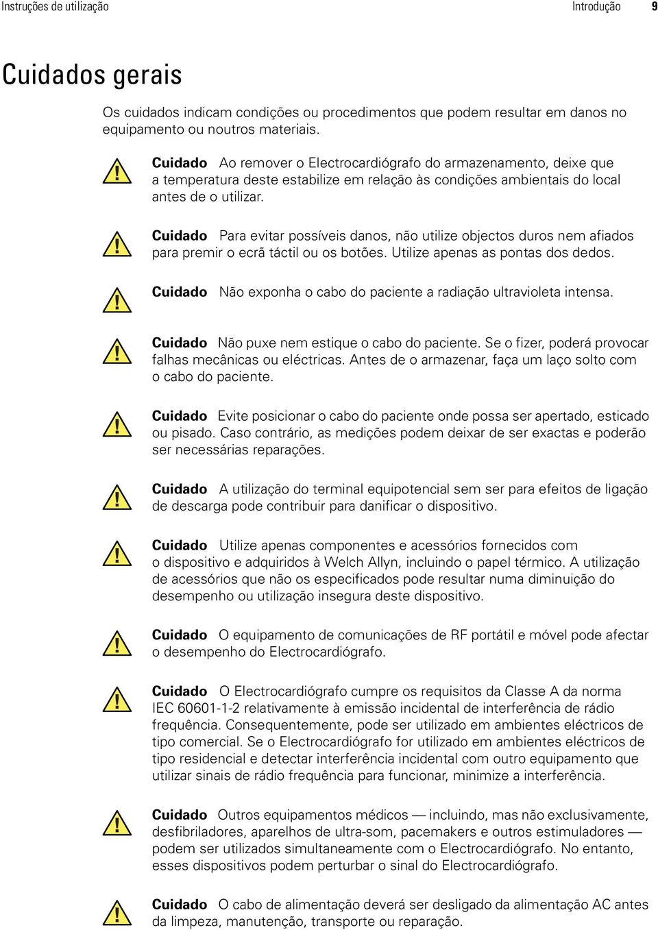 Cuidado Para evitar possíveis danos, não utilize objectos duros nem afiados para premir o ecrã táctil ou os botões. Utilize apenas as pontas dos dedos.