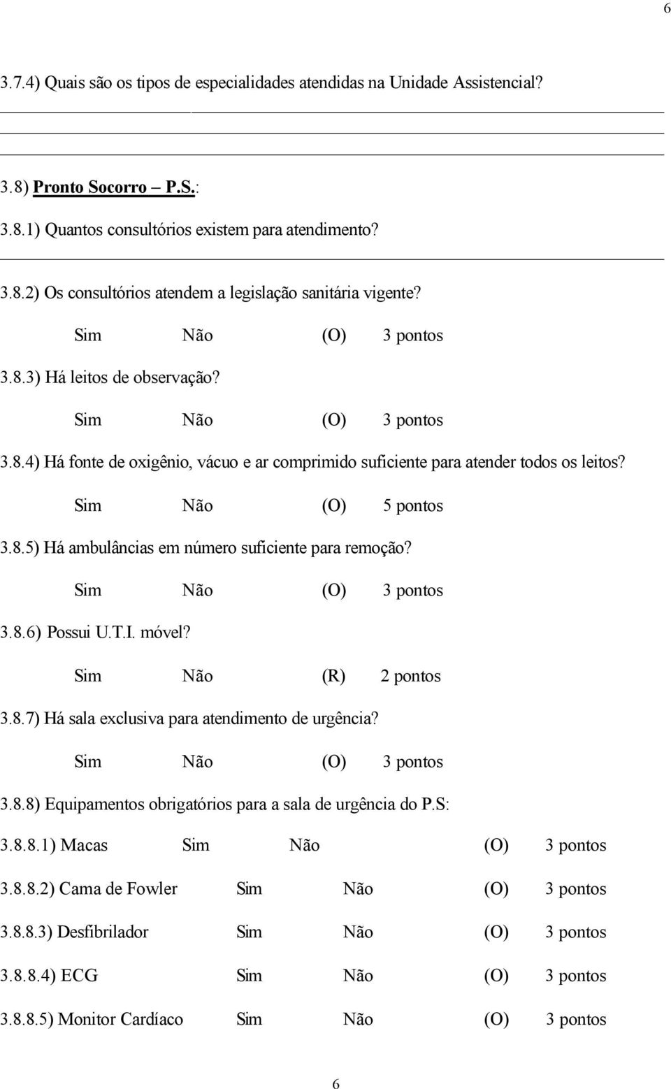 3.8.6) Possui U.T.I. móvel? Sim Não (R) 2 pontos 3.8.7) Há sala exclusiva para atendimento de urgência? 3.8.8) Equipamentos obrigatórios para a sala de urgência do P.