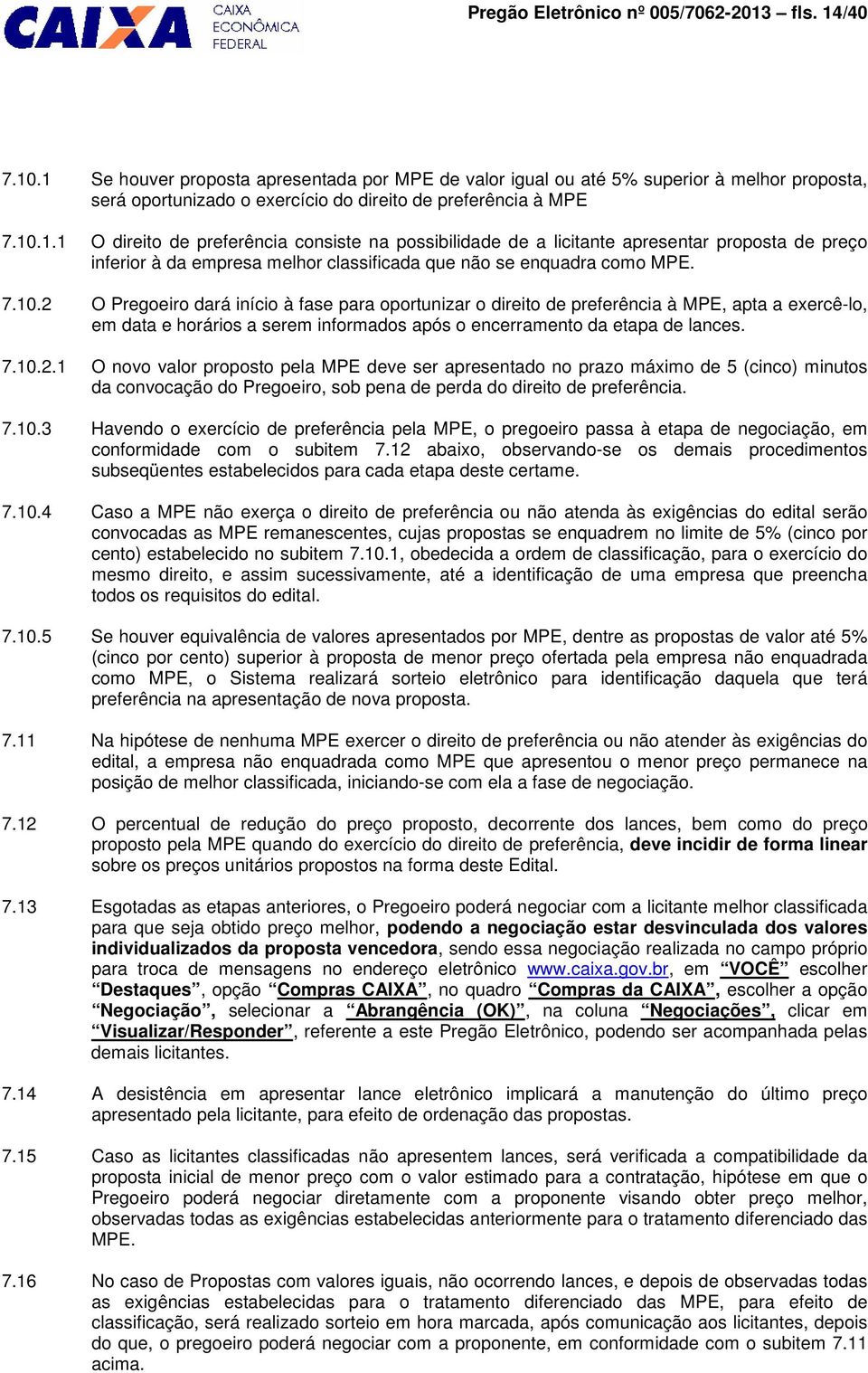 7.10.2 O Pregoeiro dará início à fase para oportunizar o direito de preferência à MPE, apta a exercê-lo, em data e horários a serem informados após o encerramento da etapa de lances. 7.10.2.1 O novo valor proposto pela MPE deve ser apresentado no prazo máximo de 5 (cinco) minutos da convocação do Pregoeiro, sob pena de perda do direito de preferência.