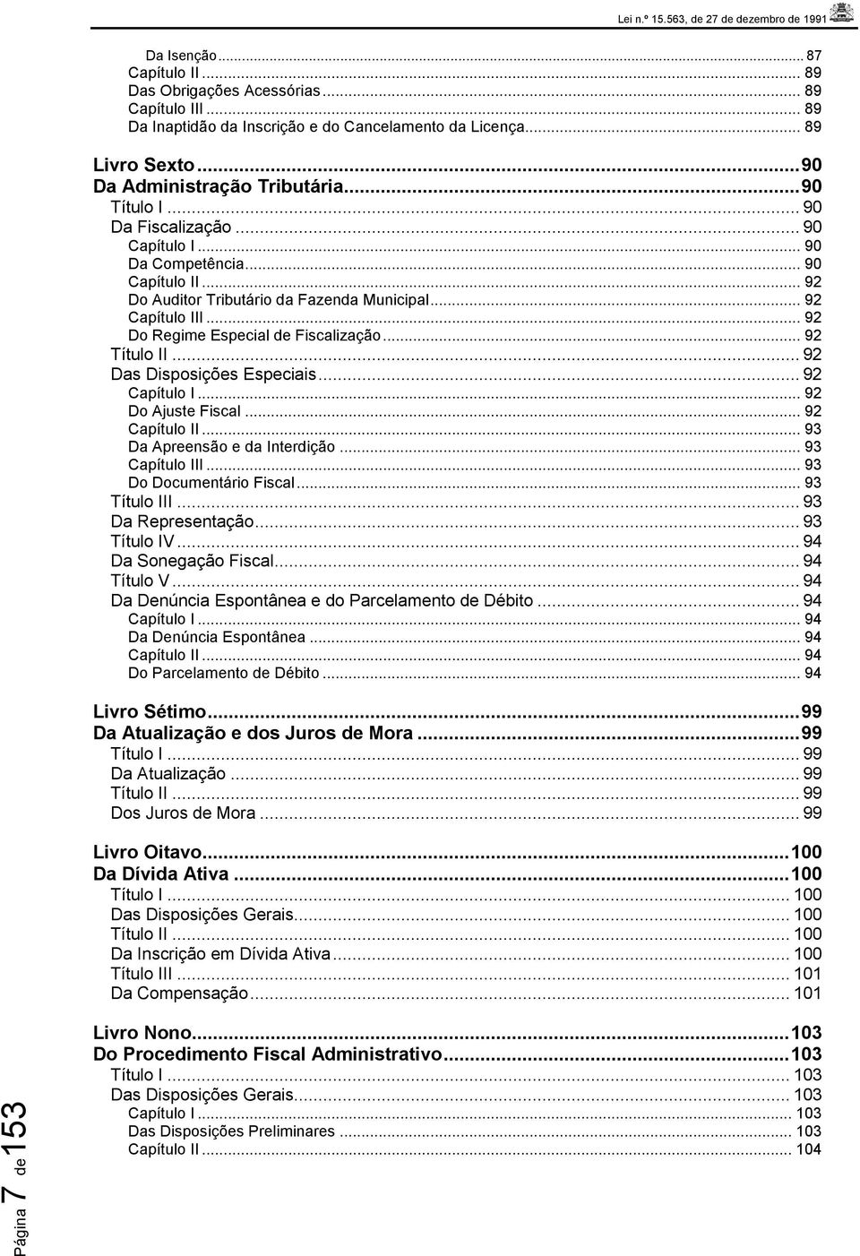 .. 92 Título II... 92 Das Disposições Especiais... 92 Capítulo I... 92 Do Ajuste Fiscal... 92 Capítulo II... 93 Da Apreensão e da Interdição... 93 Capítulo III... 93 Do Documentário Fiscal.