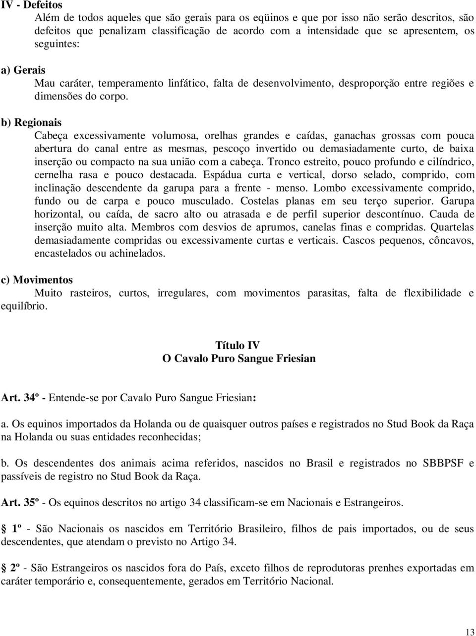 b) Regionais Cabeça excessivamente volumosa, orelhas grandes e caídas, ganachas grossas com pouca abertura do canal entre as mesmas, pescoço invertido ou demasiadamente curto, de baixa inserção ou