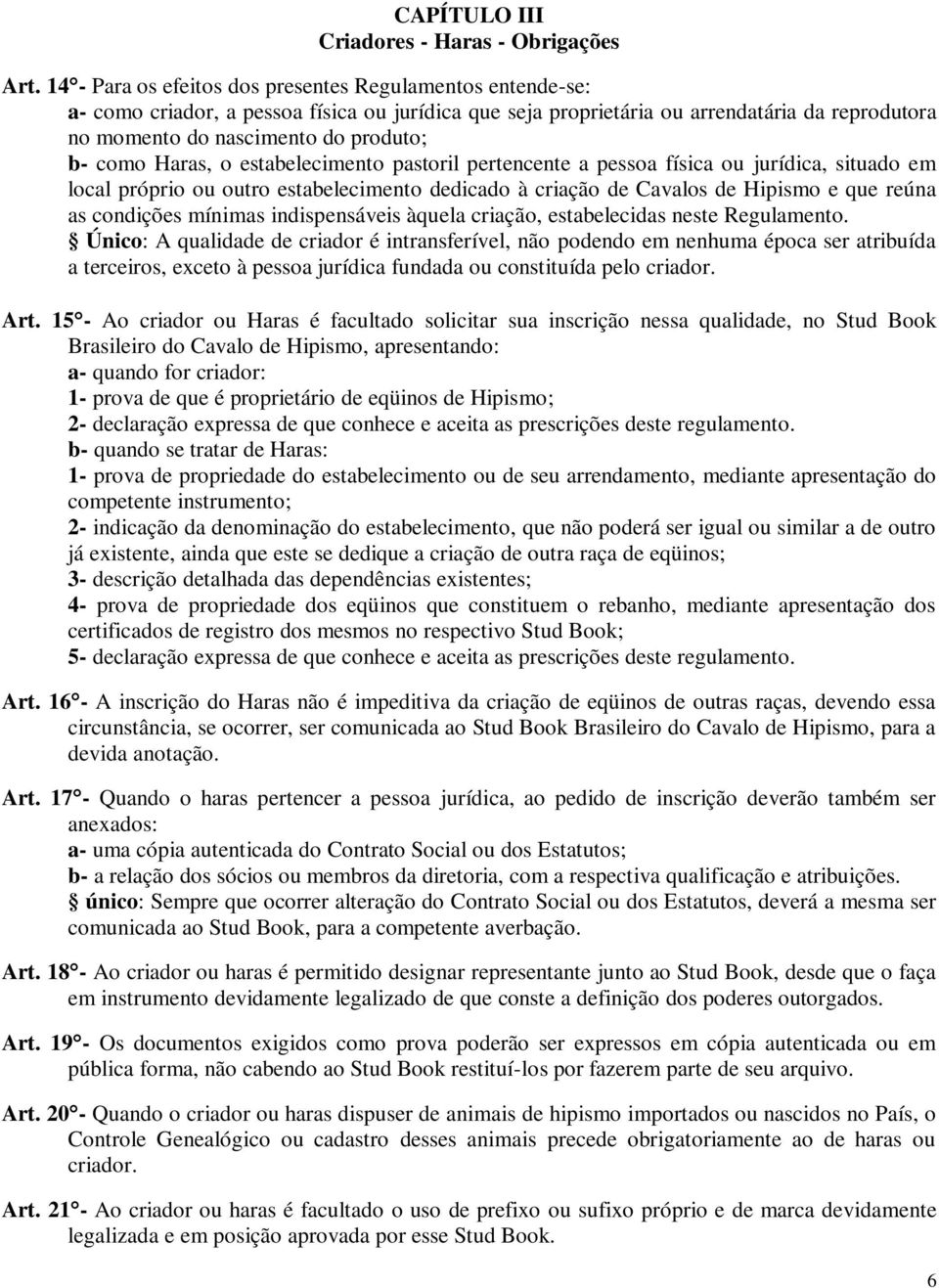 como Haras, o estabelecimento pastoril pertencente a pessoa física ou jurídica, situado em local próprio ou outro estabelecimento dedicado à criação de Cavalos de Hipismo e que reúna as condições