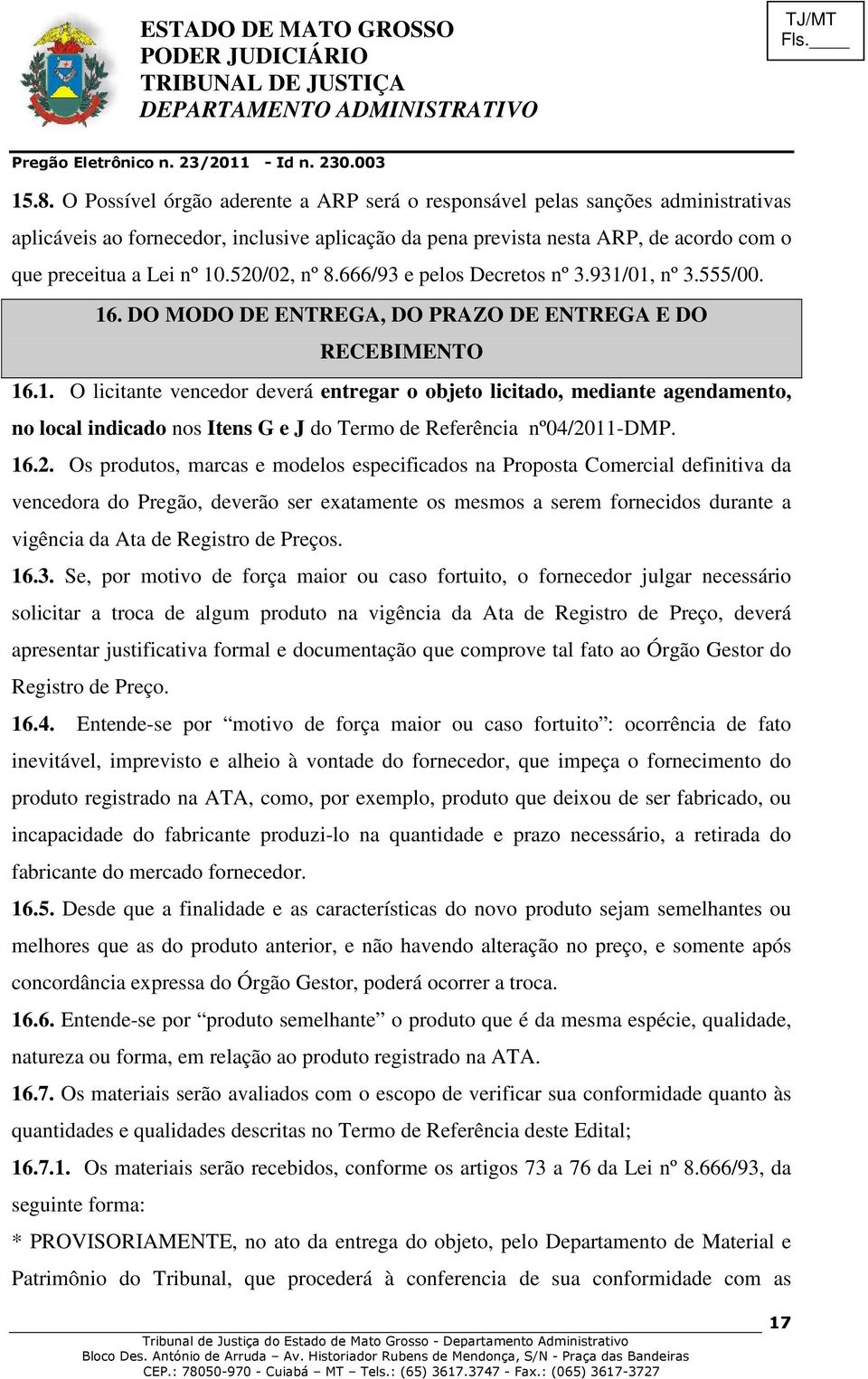 16.2. Os produtos, marcas e modelos especificados na Proposta Comercial definitiva da vencedora do Pregão, deverão ser exatamente os mesmos a serem fornecidos durante a vigência da Ata de Registro de