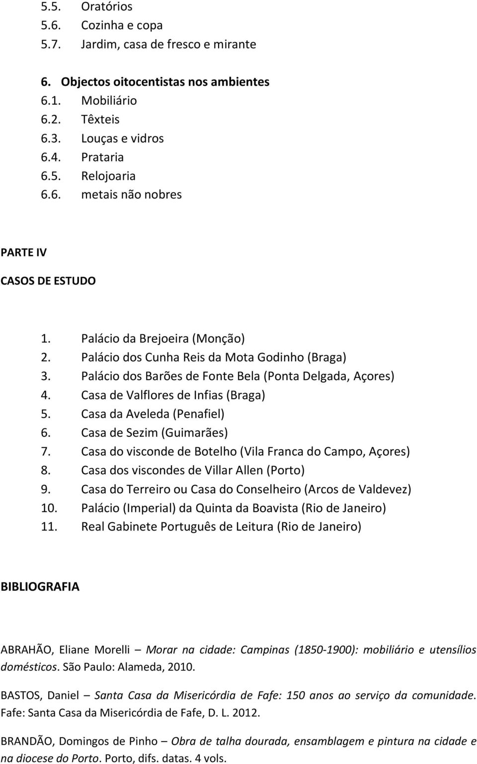 Casa da Aveleda (Penafiel) 6. Casa de Sezim (Guimarães) 7. Casa do visconde de Botelho (Vila Franca do Campo, Açores) 8. Casa dos viscondes de Villar Allen (Porto) 9.