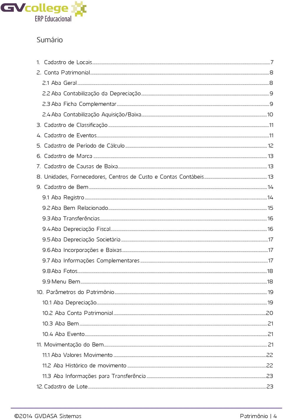 Unidades, Fornecedores, Centros de Custo e Contas Contábeis... 13 9. Cadastro de Bem... 14 9.1 Aba Registro... 14 9.2 Aba Bem Relacionado... 15 9.3 Aba Transferências... 16 9.4 Aba Depreciação Fiscal.