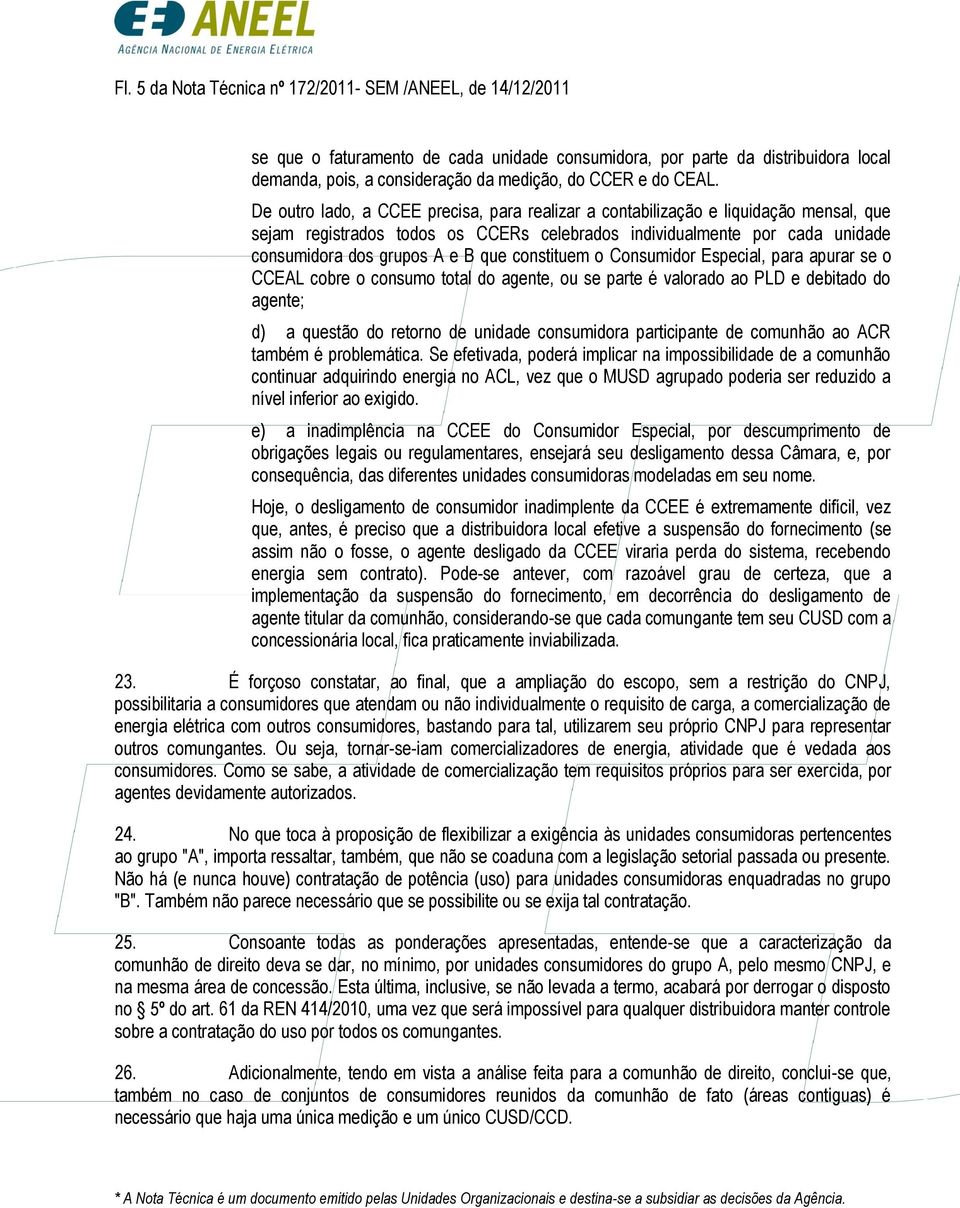 que constituem o Consumidor Especial, para apurar se o CCEAL cobre o consumo total do agente, ou se parte é valorado ao PLD e debitado do agente; d) a questão do retorno de unidade consumidora