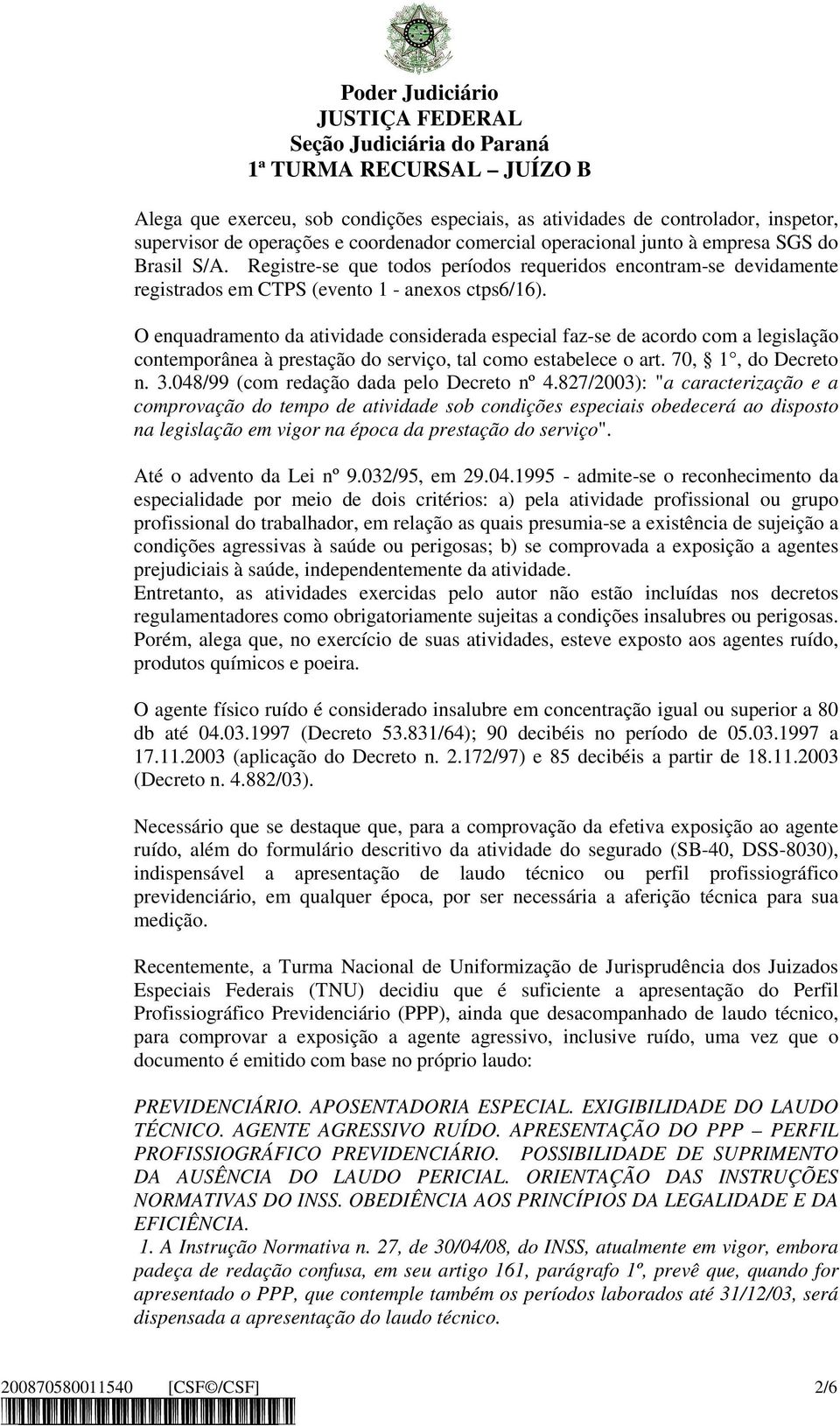 O enquadramento da atividade considerada especial faz-se de acordo com a legislação contemporânea à prestação do serviço, tal como estabelece o art. 70, 1, do Decreto n. 3.