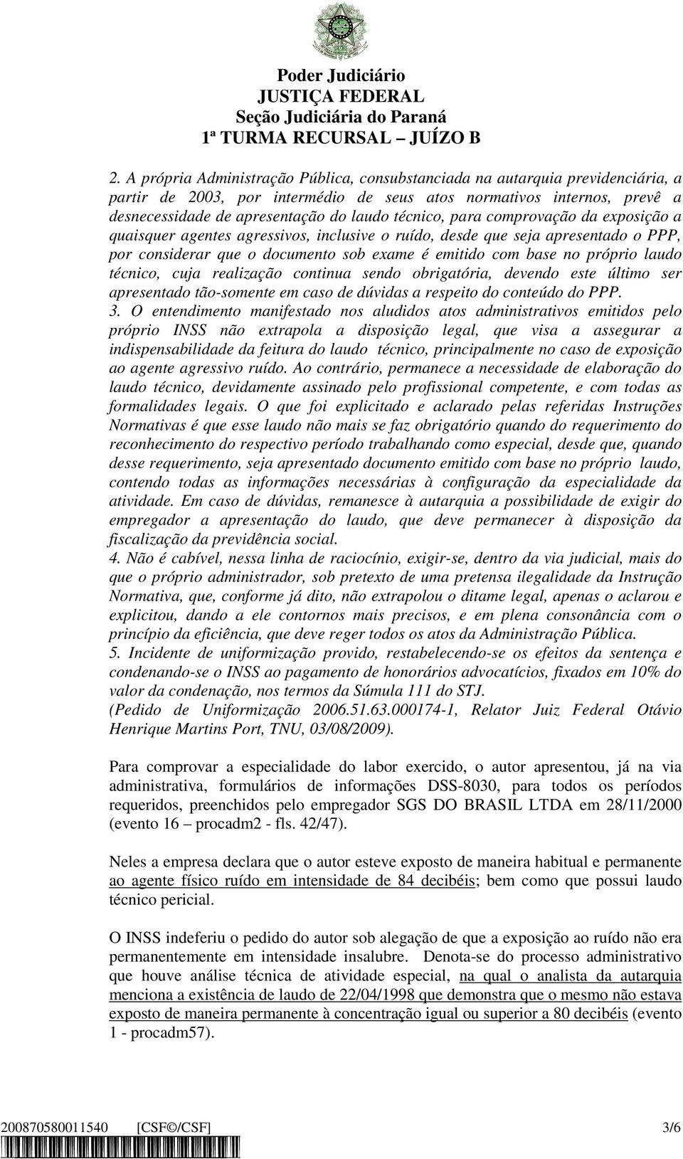 laudo técnico, cuja realização continua sendo obrigatória, devendo este último ser apresentado tão-somente em caso de dúvidas a respeito do conteúdo do PPP. 3.