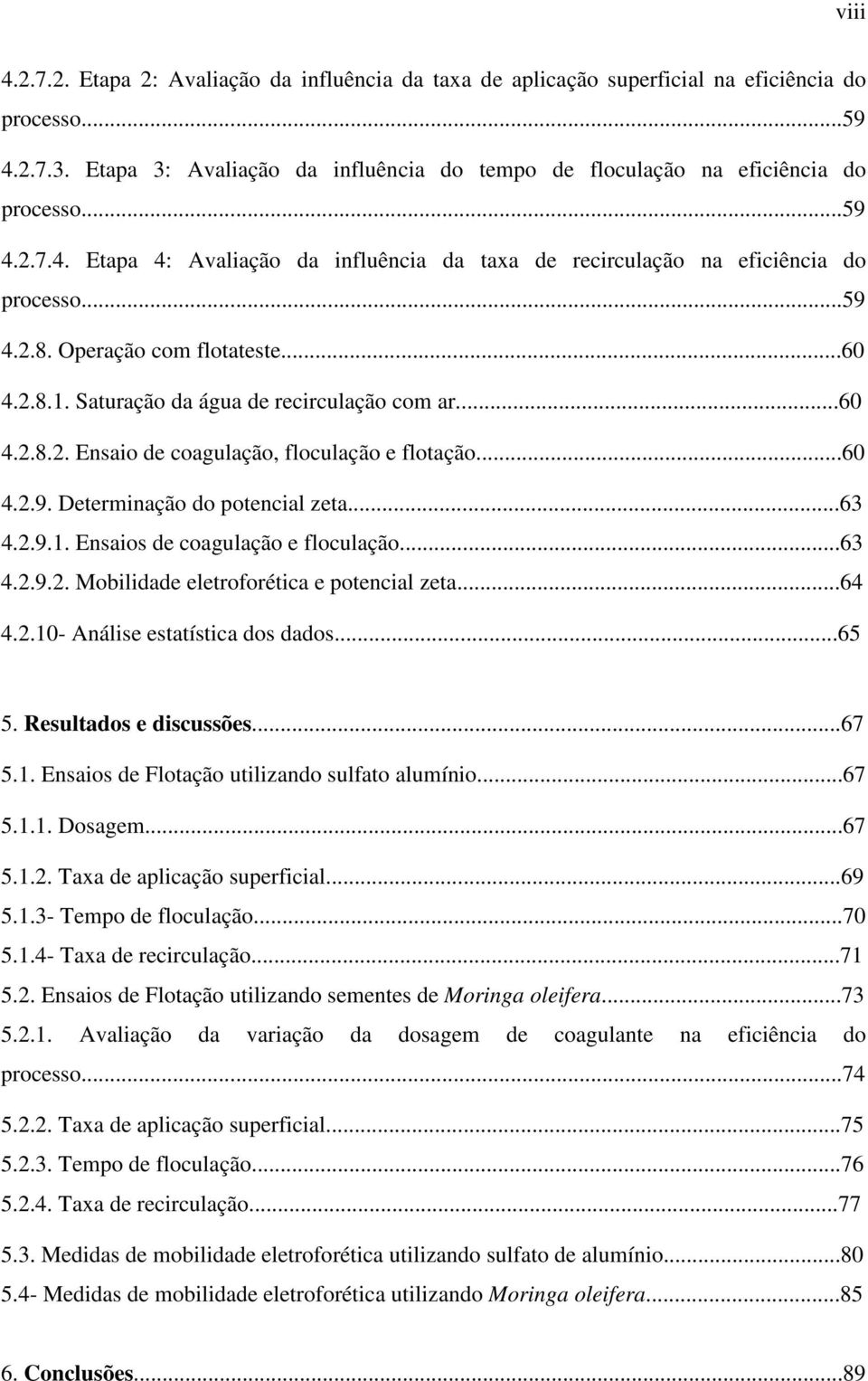 Operação com flotateste...60 4.2.8.1. Saturação da água de recirculação com ar...60 4.2.8.2. Ensaio de coagulação, floculação e flotação...60 4.2.9. Determinação do potencial zeta...63 4.2.9.1. Ensaios de coagulação e floculação.