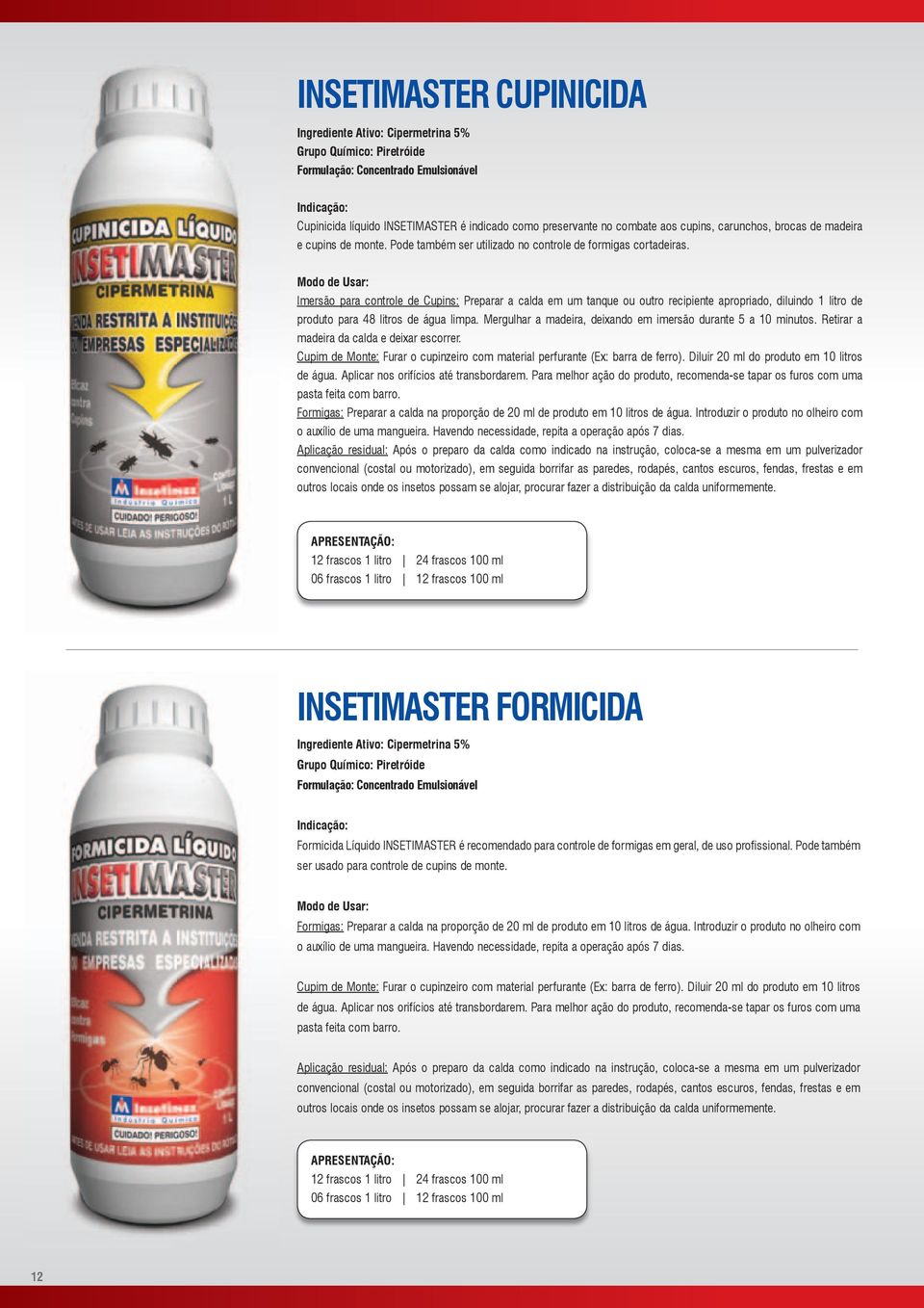 Modo de Usar: Imersão para controle de Cupins: Preparar a calda em um tanque ou outro recipiente apropriado, diluindo 1 litro de produto para 48 litros de água limpa.