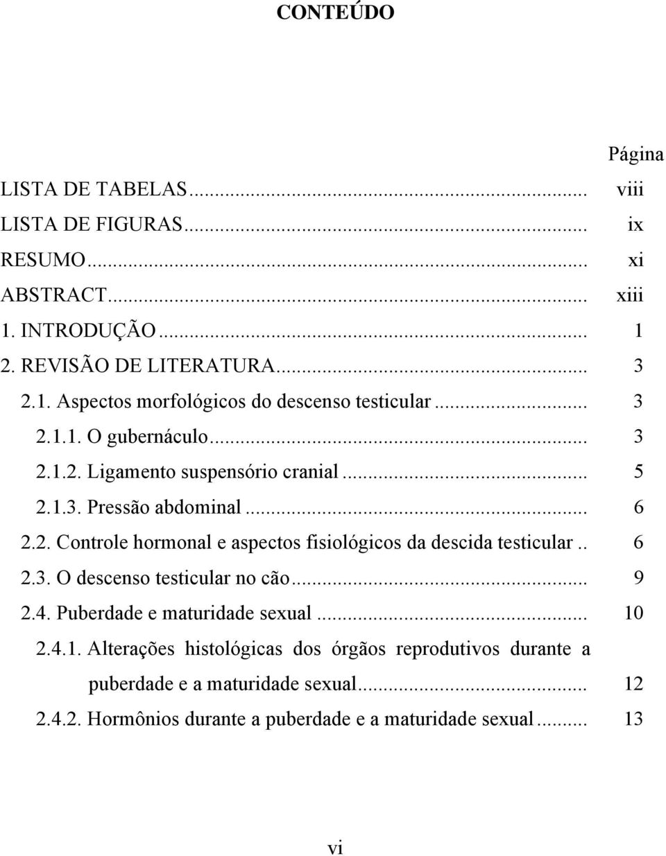 . 6 2.3. O descenso testicular no cão... 9 2.4. Puberdade e maturidade sexual... 10