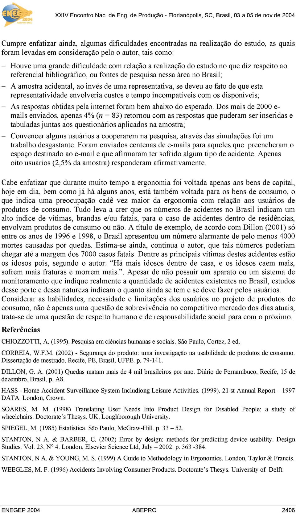 como: Houve uma grande dificuldade com relação a realização do estudo no que diz respeito ao referencial bibliográfico, ou fontes de pesquisa nessa área no Brasil; A amostra acidental, ao invés de