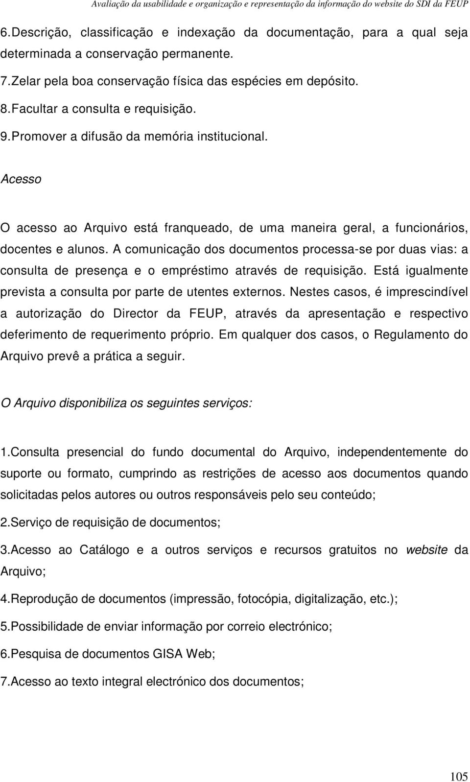 A comunicação dos documentos processa-se por duas vias: a consulta de presença e o empréstimo através de requisição. Está igualmente prevista a consulta por parte de utentes externos.