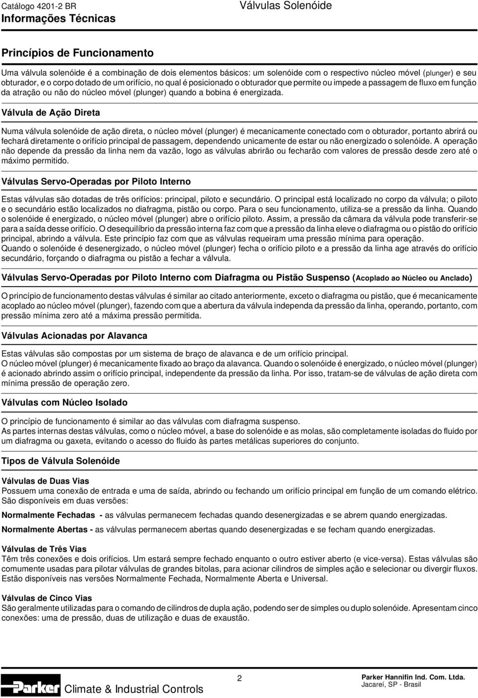 Válvula de Ação Direta Numa válvula solenóide de ação direta, o núcleo móvel (plunger) é mecanicamente conectado com o obturador, portanto abrirá ou fechará diretamente o orifício principal de